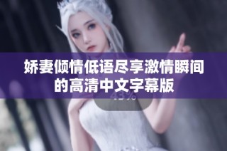 娇妻倾情低语尽享激情瞬间的高清中文字幕版