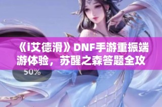 《i艾德滑》DNF手游重振端游体验，苏醒之森答题全攻略分享