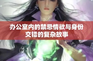 办公室内的禁忌情欲与身份交错的复杂故事