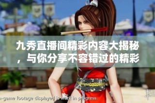 九秀直播间精彩内容大揭秘，与你分享不容错过的精彩瞬间