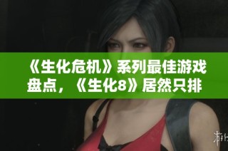 《生化危机》系列最佳游戏盘点，《生化8》居然只排第九位！
