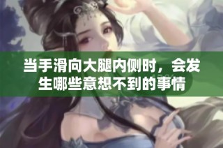 当手滑向大腿内侧时，会发生哪些意想不到的事情