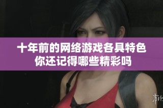 十年前的网络游戏各具特色 你还记得哪些精彩吗