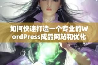 如何快速打造一个专业的WordPress成品网站和优化技巧