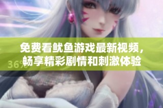 免费看鱿鱼游戏最新视频，畅享精彩剧情和刺激体验