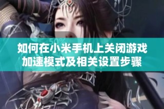 如何在小米手机上关闭游戏加速模式及相关设置步骤
