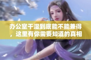 办公室干湿到底能不能兼得，这里有你需要知道的真相