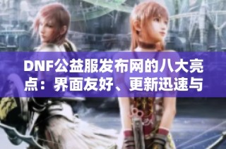 DNF公益服发布网的八大亮点：界面友好、更新迅速与丰富资源解析