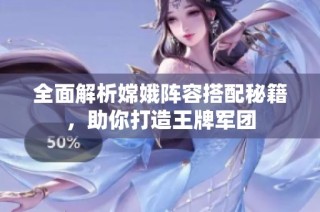 全面解析嫦娥阵容搭配秘籍，助你打造王牌军团