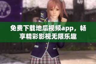 免费下载地瓜视频app，畅享精彩影视无限乐趣