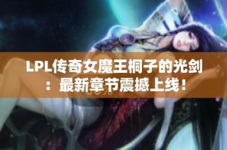 LPL传奇女魔王桐子的光剑：最新章节震撼上线！