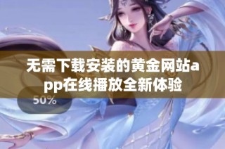 无需下载安装的黄金网站app在线播放全新体验