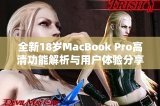 全新18岁MacBook Pro高清功能解析与用户体验分享