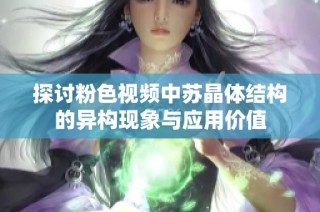 探讨粉色视频中苏晶体结构的异构现象与应用价值