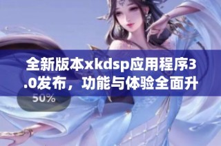 全新版本xkdsp应用程序3.0发布，功能与体验全面升级