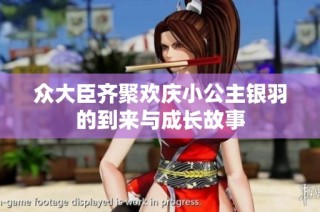 众大臣齐聚欢庆小公主银羽的到来与成长故事