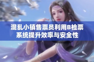 混乱小镇售票员利用B检票系统提升效率与安全性