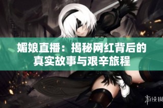 媚娘直播：揭秘网红背后的真实故事与艰辛旅程