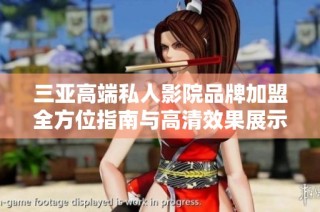 三亚高端私人影院品牌加盟全方位指南与高清效果展示
