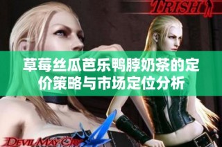 草莓丝瓜芭乐鸭脖奶茶的定价策略与市场定位分析
