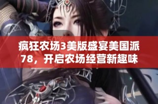 疯狂农场3美版盛宴美国派78，开启农场经营新趣味