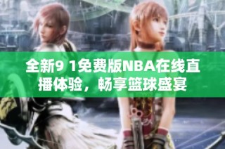 全新9 1免费版NBA在线直播体验，畅享篮球盛宴