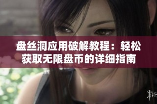 盘丝洞应用破解教程：轻松获取无限盘币的详细指南