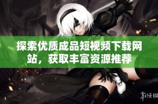 探索优质成品短视频下载网站，获取丰富资源推荐
