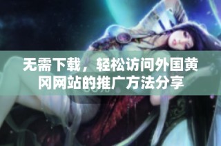 无需下载，轻松访问外国黄冈网站的推广方法分享