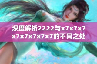 深度解析2222与x7x7x7x7x7x7x7x7的不同之处与应用场景