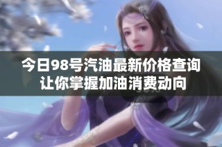 今日98号汽油最新价格查询 让你掌握加油消费动向