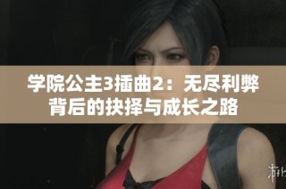 学院公主3插曲2：无尽利弊背后的抉择与成长之路