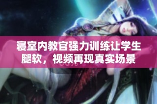 寝室内教官强力训练让学生腿软，视频再现真实场景