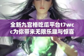 全新九宫格吃瓜平台t7wcc为你带来无限乐趣与惊喜