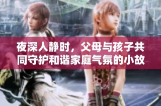 夜深人静时，父母与孩子共同守护和谐家庭气氛的小故事