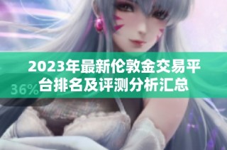 2023年最新伦敦金交易平台排名及评测分析汇总