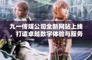 九一传媒公司全新网站上线，打造卓越数字体验与服务