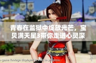 青春在监狱中绽放光芒，宝贝满天星3带你走进心灵深处