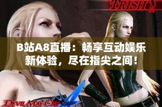 B站A8直播：畅享互动娱乐新体验，尽在指尖之间！