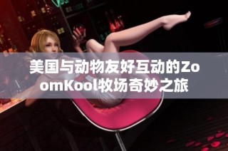 美国与动物友好互动的ZoomKool牧场奇妙之旅