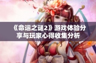 《命运之谜2》游戏体验分享与玩家心得收集分析