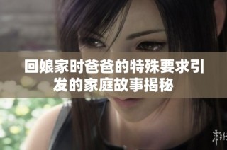 回娘家时爸爸的特殊要求引发的家庭故事揭秘