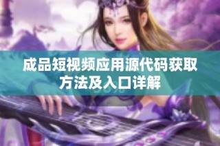 成品短视频应用源代码获取方法及入口详解