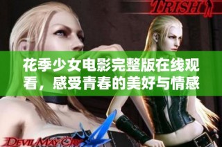 花季少女电影完整版在线观看，感受青春的美好与情感