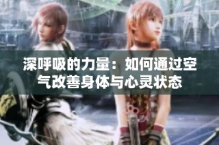 深呼吸的力量：如何通过空气改善身体与心灵状态