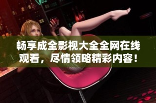 畅享成全影视大全全网在线观看，尽情领略精彩内容！