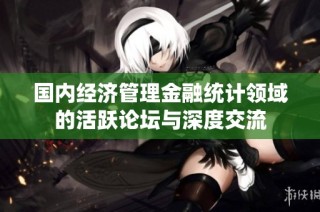 国内经济管理金融统计领域的活跃论坛与深度交流