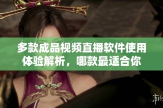 多款成品视频直播软件使用体验解析，哪款最适合你