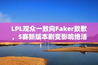 LPL观众一致向Faker致歉，S赛新版本剧变影响绝活英雄