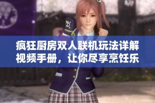 疯狂厨房双人联机玩法详解视频手册，让你尽享烹饪乐趣